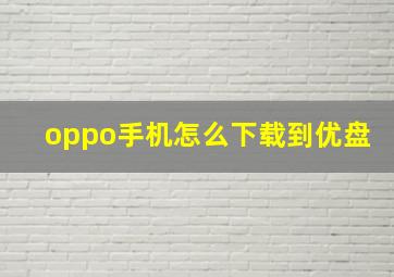 oppo手机怎么下载到优盘