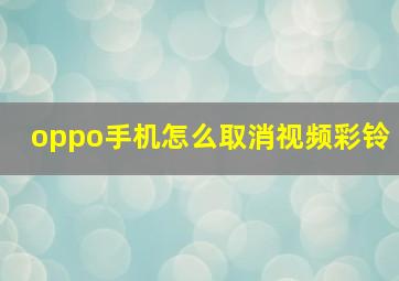 oppo手机怎么取消视频彩铃