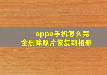 oppo手机怎么完全删除照片恢复到相册