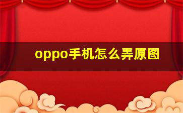 oppo手机怎么弄原图