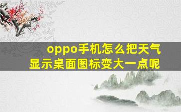 oppo手机怎么把天气显示桌面图标变大一点呢