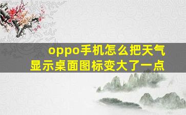 oppo手机怎么把天气显示桌面图标变大了一点