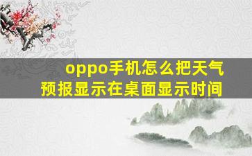 oppo手机怎么把天气预报显示在桌面显示时间