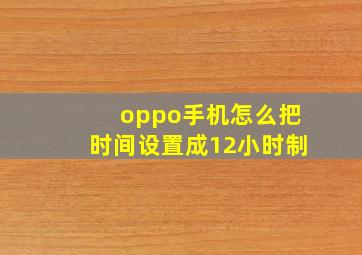 oppo手机怎么把时间设置成12小时制