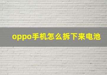 oppo手机怎么拆下来电池