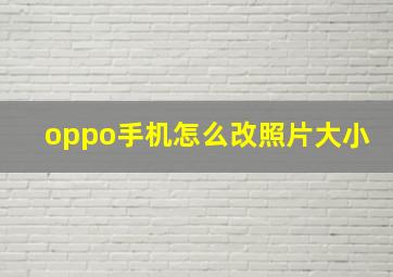 oppo手机怎么改照片大小