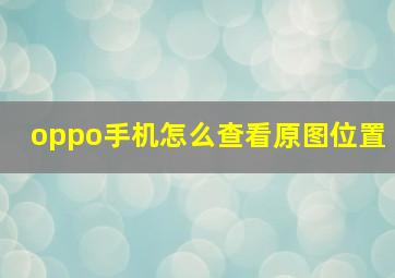 oppo手机怎么查看原图位置