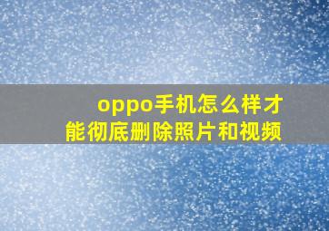 oppo手机怎么样才能彻底删除照片和视频