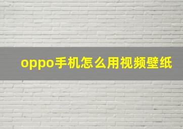 oppo手机怎么用视频壁纸