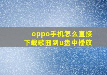 oppo手机怎么直接下载歌曲到u盘中播放