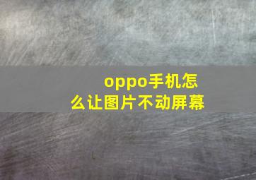 oppo手机怎么让图片不动屏幕