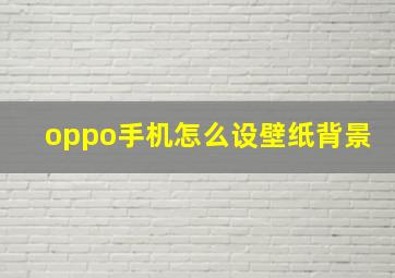 oppo手机怎么设壁纸背景