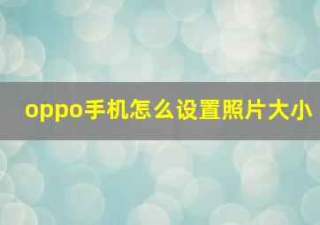 oppo手机怎么设置照片大小