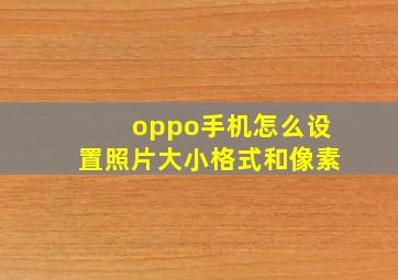 oppo手机怎么设置照片大小格式和像素