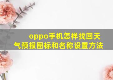 oppo手机怎样找回天气预报图标和名称设置方法