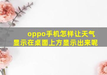 oppo手机怎样让天气显示在桌面上方显示出来呢