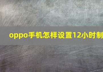 oppo手机怎样设置12小时制