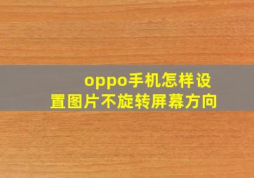 oppo手机怎样设置图片不旋转屏幕方向