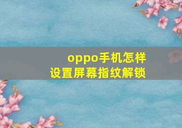 oppo手机怎样设置屏幕指纹解锁