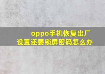 oppo手机恢复出厂设置还要锁屏密码怎么办