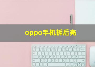 oppo手机拆后壳