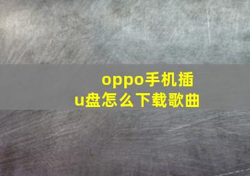 oppo手机插u盘怎么下载歌曲