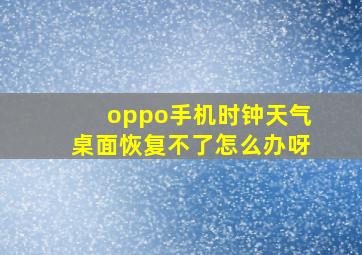 oppo手机时钟天气桌面恢复不了怎么办呀