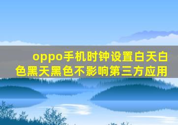 oppo手机时钟设置白天白色黑天黑色不影响第三方应用