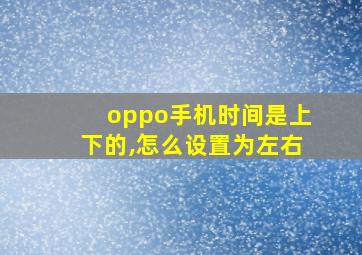 oppo手机时间是上下的,怎么设置为左右