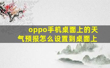 oppo手机桌面上的天气预报怎么设置到桌面上