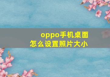 oppo手机桌面怎么设置照片大小