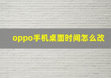 oppo手机桌面时间怎么改