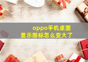 oppo手机桌面显示图标怎么变大了