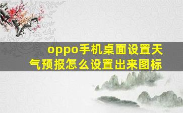 oppo手机桌面设置天气预报怎么设置出来图标