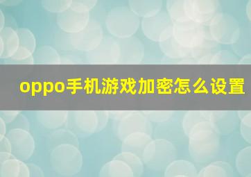 oppo手机游戏加密怎么设置