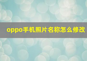 oppo手机照片名称怎么修改