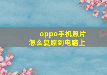 oppo手机照片怎么复原到电脑上