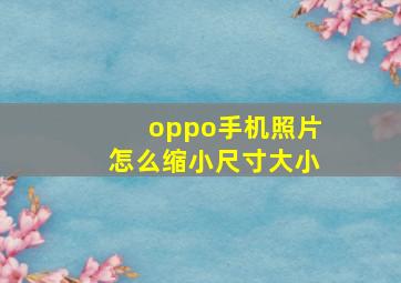 oppo手机照片怎么缩小尺寸大小