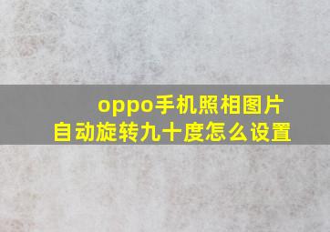 oppo手机照相图片自动旋转九十度怎么设置