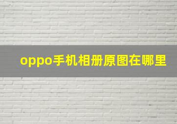 oppo手机相册原图在哪里