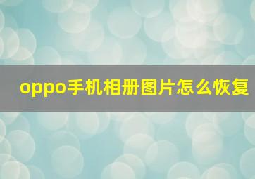 oppo手机相册图片怎么恢复