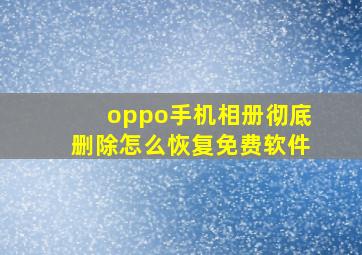 oppo手机相册彻底删除怎么恢复免费软件