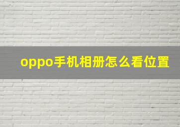 oppo手机相册怎么看位置