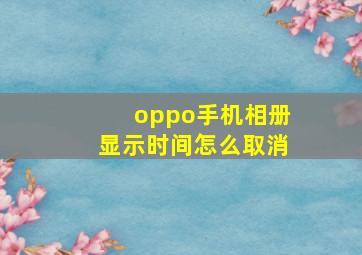 oppo手机相册显示时间怎么取消