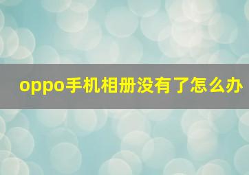 oppo手机相册没有了怎么办