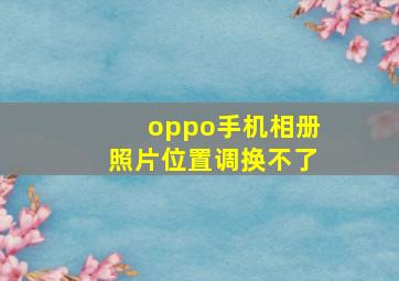 oppo手机相册照片位置调换不了