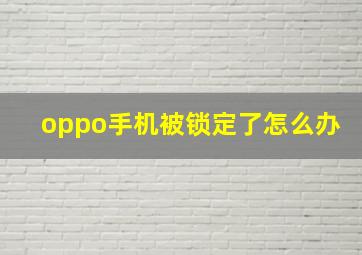 oppo手机被锁定了怎么办