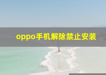 oppo手机解除禁止安装