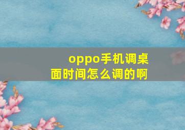 oppo手机调桌面时间怎么调的啊