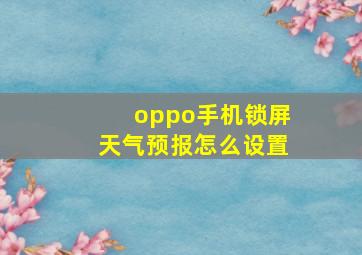 oppo手机锁屏天气预报怎么设置